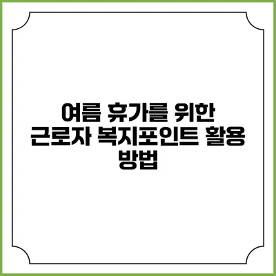 여름 휴가를 위한 근로자 복지포인트 활용 방법