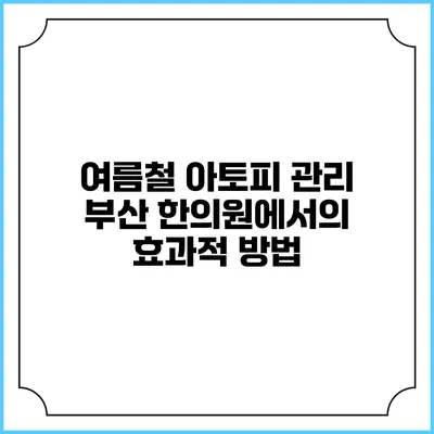 여름철 아토피 관리: 부산 한의원에서의 효과적 방법