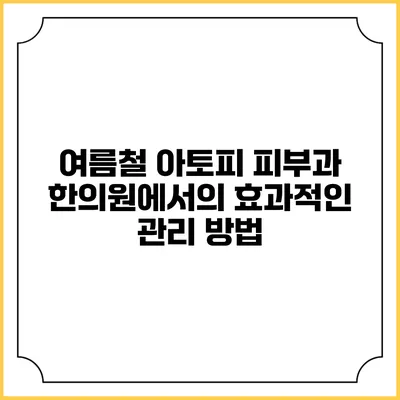 여름철 아토피 피부과 한의원에서의 효과적인 관리 방법