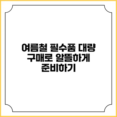 여름철 필수품 대량 구매로 알뜰하게 준비하기