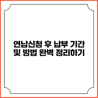 연납신청 후 납부 기간 및 방법 완벽 정리하기