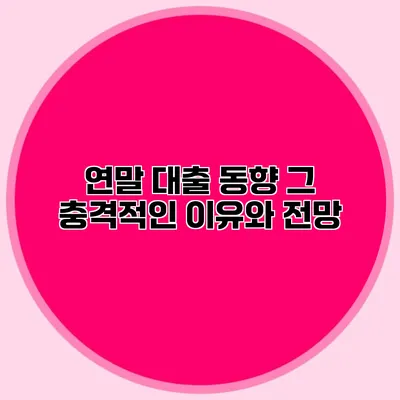 연말 대출 동향: 그 충격적인 이유와 전망