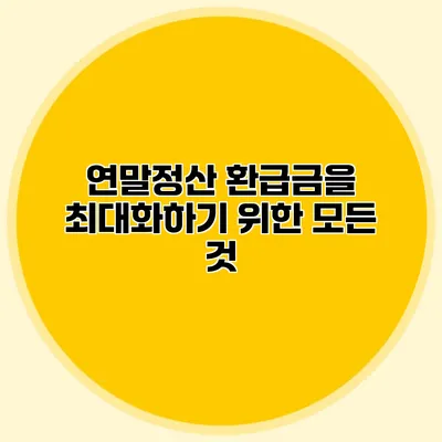 연말정산 환급금을 최대화하기 위한 모든 것