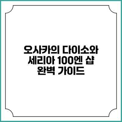 오사카의 다이소와 세리아 100엔 샵 완벽 가이드