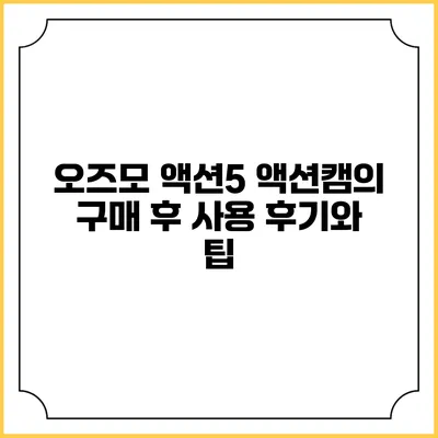 오즈모 액션5 액션캠의 구매 후 사용 후기와 팁