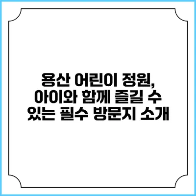용산 어린이 정원, 아이와 함께 즐길 수 있는 필수 방문지 소개
