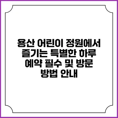 용산 어린이 정원에서 즐기는 특별한 하루: 예약 필수 및 방문 방법 안내