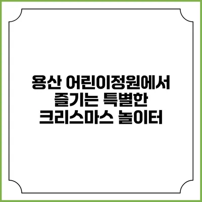 용산 어린이정원에서 즐기는 특별한 크리스마스 놀이터