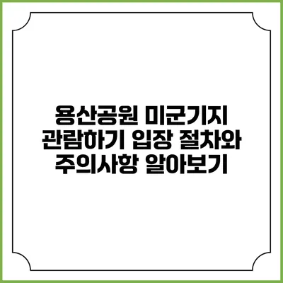 용산공원 미군기지 관람하기: 입장 절차와 주의사항 알아보기