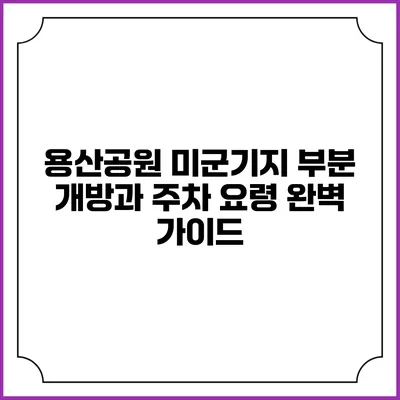 용산공원 미군기지 부분 개방과 주차 요령 완벽 가이드