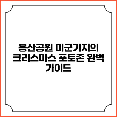 용산공원 미군기지의 크리스마스 포토존 완벽 가이드
