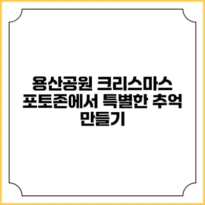 용산공원 크리스마스 포토존에서 특별한 추억 만들기