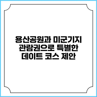 용산공원과 미군기지 관람권으로 특별한 데이트 코스 제안