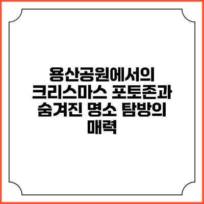 용산공원에서의 크리스마스 포토존과 숨겨진 명소 탐방의 매력