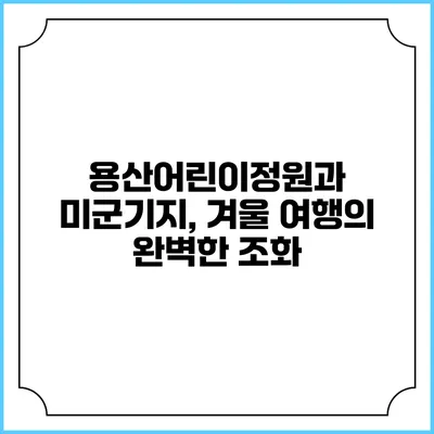 용산어린이정원과 미군기지, 겨울 여행의 완벽한 조화