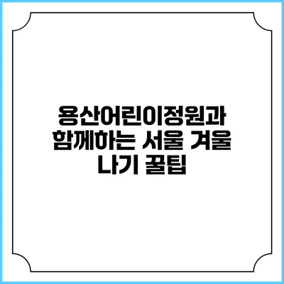 용산어린이정원과 함께하는 서울 겨울 나기 꿀팁