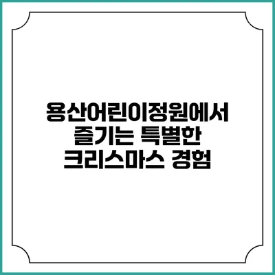 용산어린이정원에서 즐기는 특별한 크리스마스 경험
