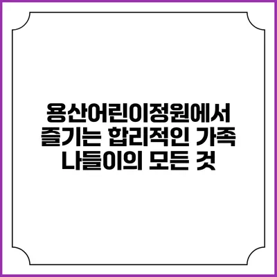 용산어린이정원에서 즐기는 합리적인 가족 나들이의 모든 것
