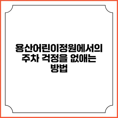 용산어린이정원에서의 주차 걱정을 없애는 방법