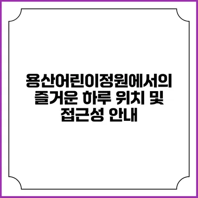 용산어린이정원에서의 즐거운 하루: 위치 및 접근성 안내