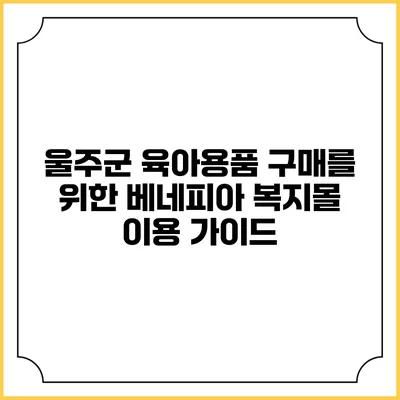 울주군 육아용품 구매를 위한 베네피아 복지몰 이용 가이드