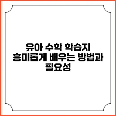 유아 수학 학습지: 흥미롭게 배우는 방법과 필요성