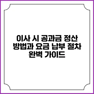 이사 시 공과금 정산 방법과 요금 납부 절차 완벽 가이드