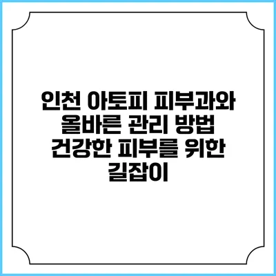 인천 아토피 피부과와 올바른 관리 방법: 건강한 피부를 위한 길잡이