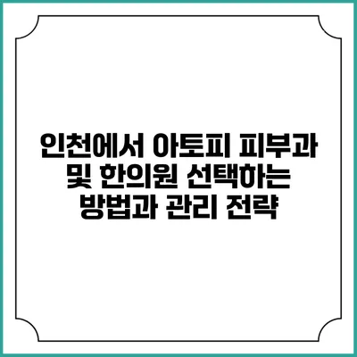 인천에서 아토피 피부과 및 한의원 선택하는 방법과 관리 전략