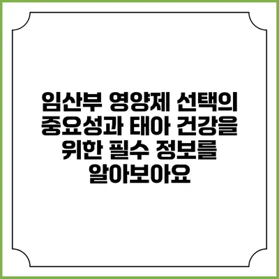 임산부 영양제 선택의 중요성과 태아 건강을 위한 필수 정보를 알아보아요
