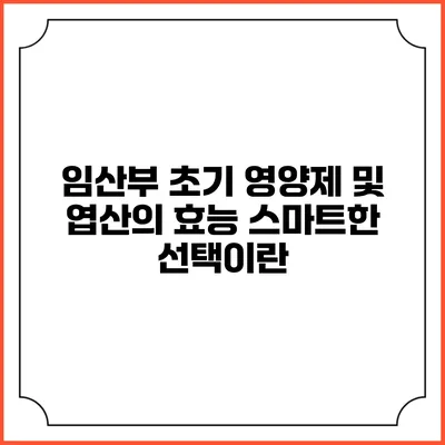 임산부 초기 영양제 및 엽산의 효능: 스마트한 선택이란?
