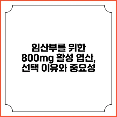 임산부를 위한 800mg 활성 엽산, 선택 이유와 중요성
