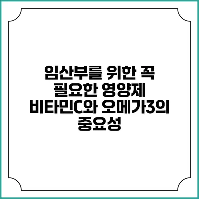 임산부를 위한 꼭 필요한 영양제: 비타민C와 오메가3의 중요성