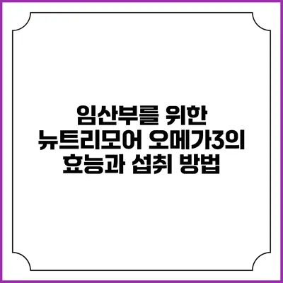 임산부를 위한 뉴트리모어 오메가3의 효능과 섭취 방법