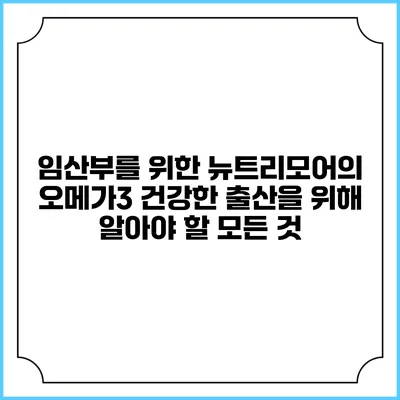임산부를 위한 뉴트리모어의 오메가3: 건강한 출산을 위해 알아야 할 모든 것