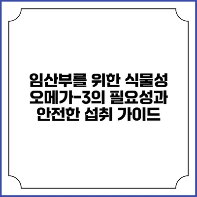 임산부를 위한 식물성 오메가-3의 필요성과 안전한 섭취 가이드