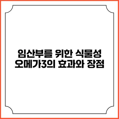 임산부를 위한 식물성 오메가3의 효과와 장점
