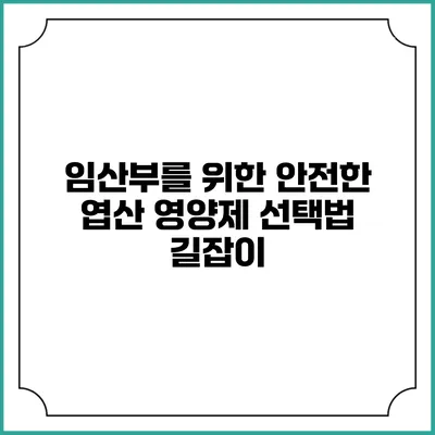 임산부를 위한 안전한 엽산 영양제 선택법: 길잡이