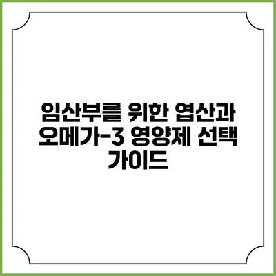 임산부를 위한 엽산과 오메가-3 영양제 선택 가이드