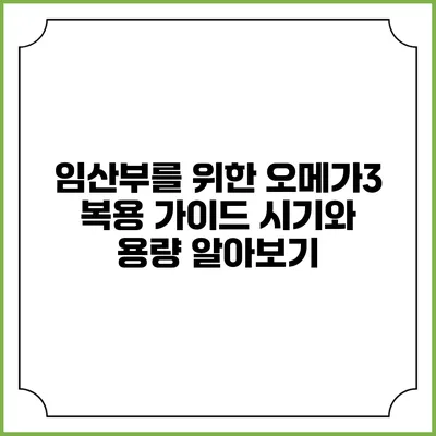 임산부를 위한 오메가3 복용 가이드: 시기와 용량 알아보기