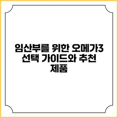 임산부를 위한 오메가3: 선택 가이드와 추천 제품