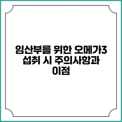 임산부를 위한 오메가3 섭취 시 주의사항과 이점