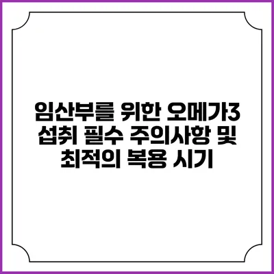 임산부를 위한 오메가3 섭취: 필수 주의사항 및 최적의 복용 시기