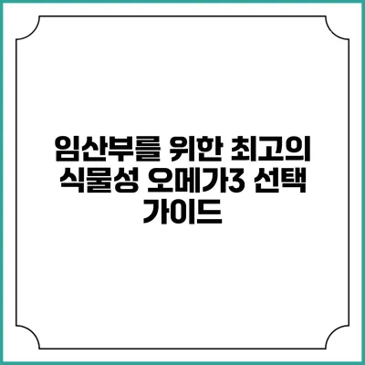 임산부를 위한 최고의 식물성 오메가3 선택 가이드