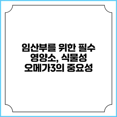 임산부를 위한 필수 영양소, 식물성 오메가3의 중요성