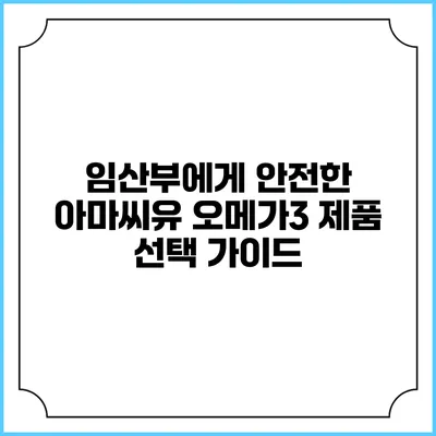 임산부에게 안전한 아마씨유 오메가3 제품 선택 가이드