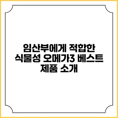 임산부에게 적합한 식물성 오메가3 베스트 제품 소개
