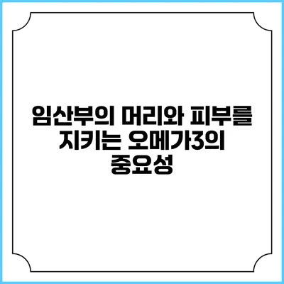 임산부의 머리와 피부를 지키는 오메가3의 중요성