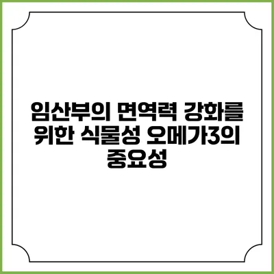 임산부의 면역력 강화를 위한 식물성 오메가3의 중요성