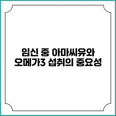 임신 중 아마씨유와 오메가3 섭취의 중요성
